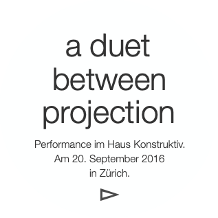 a duet
 between
 projection
 Performance im H