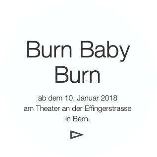 Burn Baby
Burn
ab dem 10. Januar 2018
am Theate